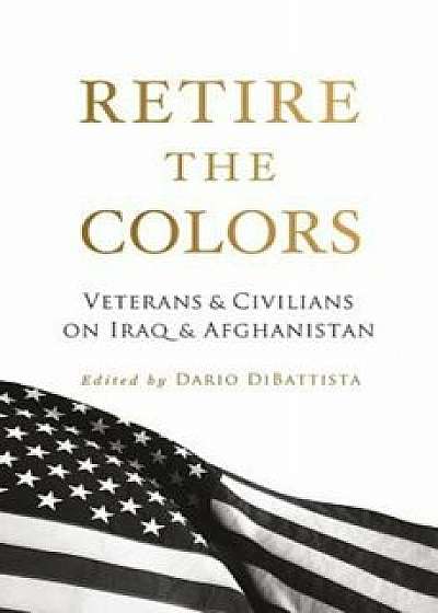 Retire the Colors: Veterans & Civilians on Iraq & Afghanistan, Paperback/Dario DiBattista