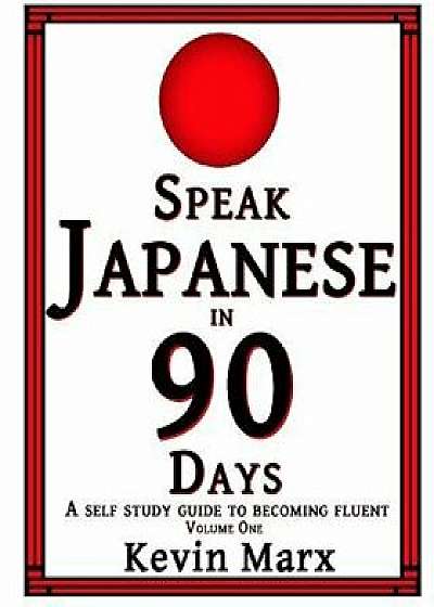 Speak Japanese in 90 Days: A Self Study Guide to Becoming Fluent, Paperback/Kevin Marx