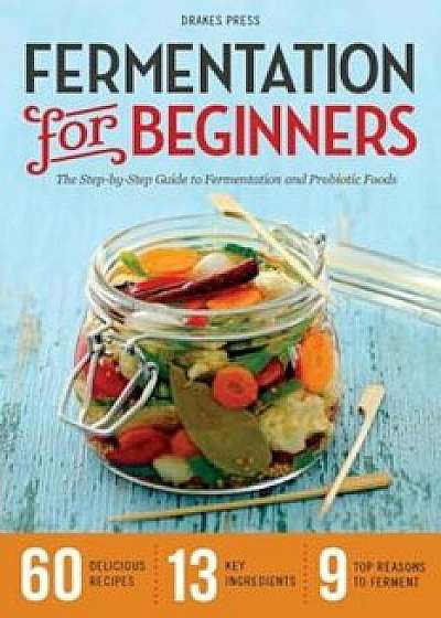 Fermentation for Beginners: The Step-By-Step Guide to Fermentation and Probiotic Foods, Paperback/Drakes Press