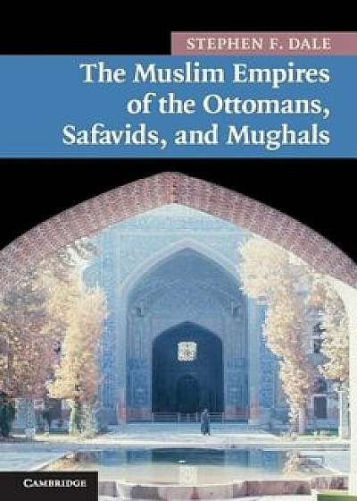 The Muslim Empires of the Ottomans, Safavids, and Mughals, Paperback/Stephen Frederic Dale