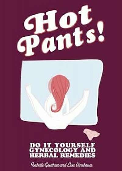 Hot Pants: Do It Yourself Gynecology and Herbal Remedies, Paperback/Lisa Vinebaum