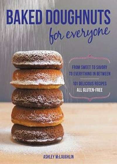 Baked Doughnuts for Everyone: From Sweet to Savory to Everything in Between, 101 Delicious Recipes, All Gluten-Free, Paperback/Ashley McLaughlin