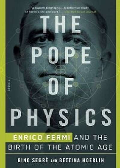The Pope of Physics: Enrico Fermi and the Birth of the Atomic Age, Paperback/Gino Segre
