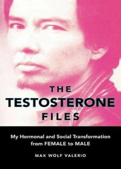 The Testosterone Files: My Hormonal and Social Transformation from Female to Male, Paperback/Max Wolf Valerio
