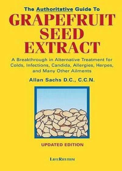 The Authoritative Guide to Grapefruit Seed Extract: A Breakthrough in Alternative Treatment for Colds, Infections, Candida, Allergies, Herpes, and Man, Paperback/D. C. C. C. N. Sachs