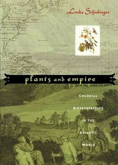 Plants and Empire: Colonial Bioprospecting in the Atlantic World, Paperback/Londa Schiebinger