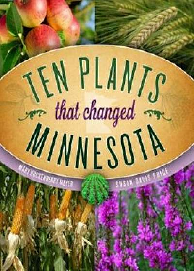Ten Plants That Changed Minnesota, Paperback/Mary Hockenberry Meyer