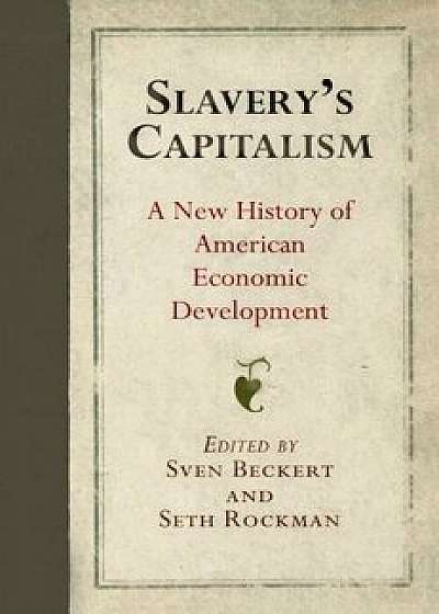 Slavery's Capitalism: A New History of American Economic Development, Paperback/Sven Beckert