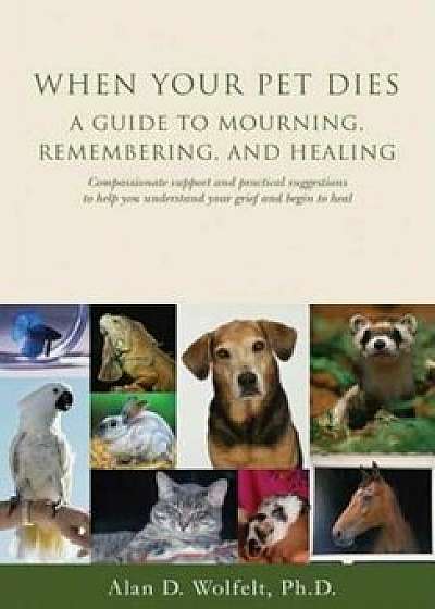 When Your Pet Dies: A Guide to Mourning, Remembering and Healing, Paperback/Alan D. Wolfelt
