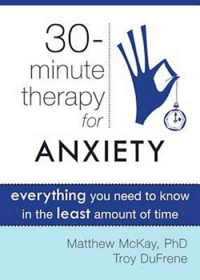 30-Minute Therapy for Anxiety: Everything You Need to Know in the Least Amount of Time, Paperback/Matthew McKay