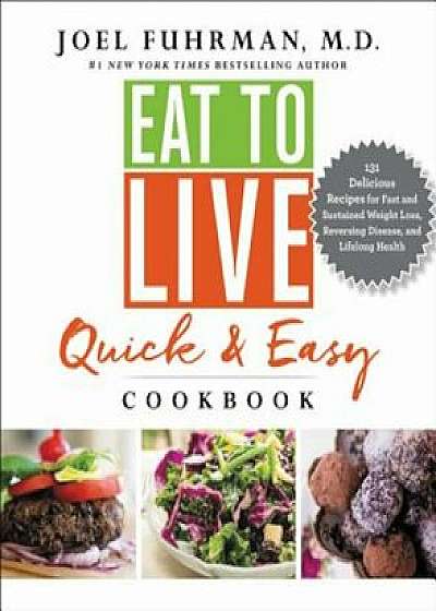Eat to Live Quick and Easy Cookbook: 131 Delicious Recipes for Fast and Sustained Weight Loss, Reversing Disease, and Lifelong Health, Hardcover/Joel Fuhrman