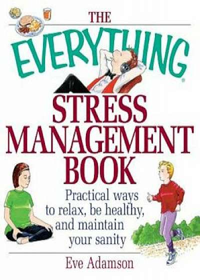 The Everything Stress Management Book: Practical Ways to Relax, Be Healthy, and Maintain Your Sanity, Paperback/Eve Adamson