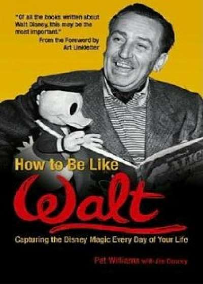 How to Be Like Walt: Capturing the Disney Magic Every Day of Your Life, Paperback/Pat Williams