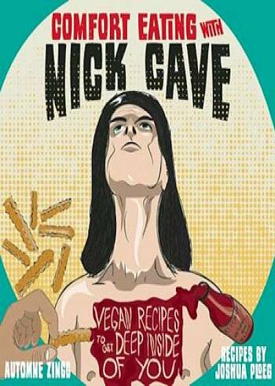 Comfort Eating with Nick Cave: Vegan Recipes to Get Deep Inside of You, Hardcover/Automne Zingg