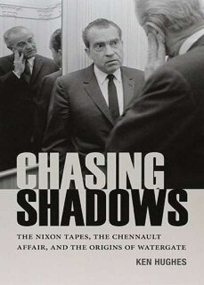 Chasing Shadows: The Nixon Tapes, the Chennault Affair, and the Origins of Watergate, Paperback/Ken Hughes