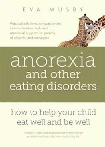 Anorexia and Other Eating Disorders: How to Help Your Child Eat Well and Be Well: Practical Solutions, Compassionate Communication Tools and Emotional, Paperback/Eva Musby