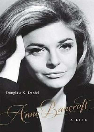 Anne Bancroft: A Life, Hardcover/Douglass K. Daniel