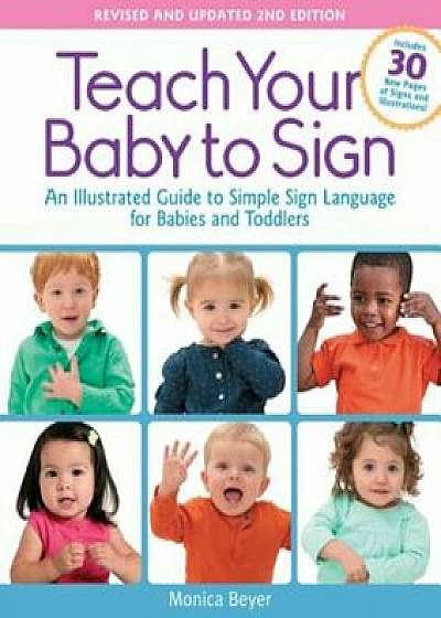 Teach Your Baby to Sign, Revised and Updated 2nd Edition: An Illustrated Guide to Simple Sign Language for Babies and Toddlers - Includes 30 New Pages, Paperback/Monica Beyer