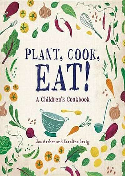 Plant, Cook, Eat!: A Children's Cookbook, Hardcover/Joe Archer