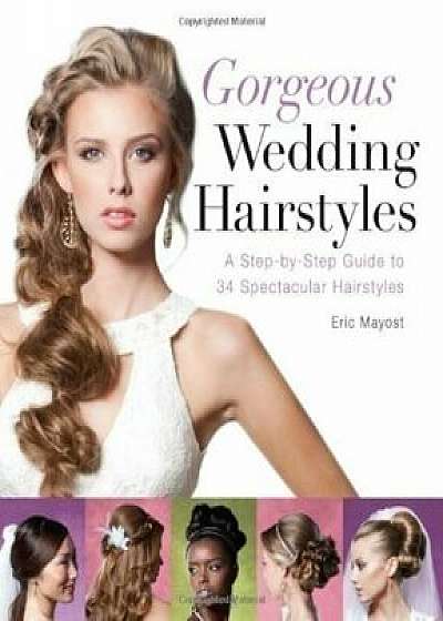 Gorgeous Wedding Hairstyles: A Step-by-Step Guide to 34 Spectacular Hairstyles/Eric Mayost