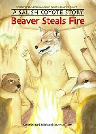 Beaver Steals Fire: A Salish Coyote Story, Paperback/Confederated Salish and Kootenai Tribes