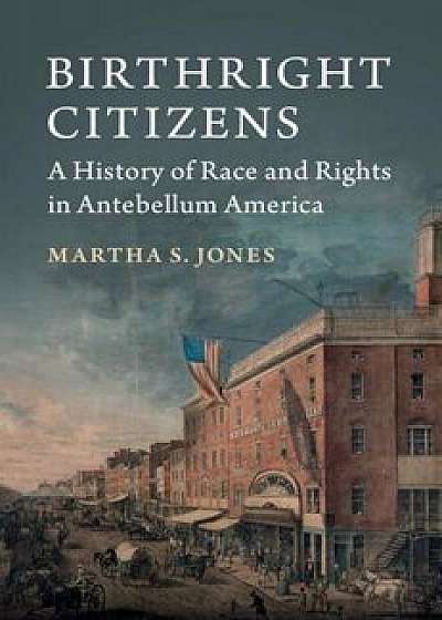 Birthright Citizens: A History of Race and Rights in Antebellum America, Paperback/Martha S. Jones