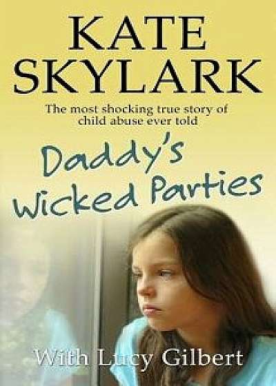 Daddy's Wicked Parties: The Most Shocking True Story of Child Abuse Ever Told, Paperback/Kate Skylark