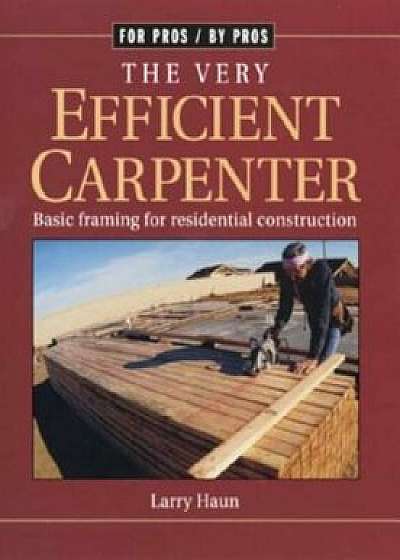 The Very Efficient Carpenter: Basic Framing for Residential Contruction / Fpbp, Paperback/Larry Haun