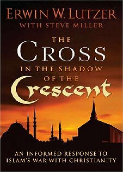 The Cross in the Shadow of the Crescent: An Informed Response to Islam's War with Christianity, Paperback/Erwin W. Lutzer