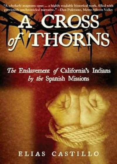 A Cross of Thorns: The Enslavement of California's Indians by the Spanish Missions, Paperback/Elias Castillo
