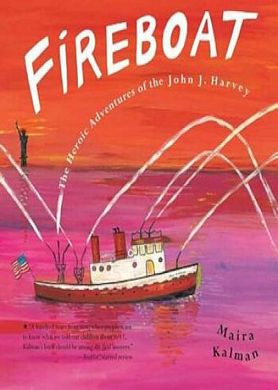 Fireboat: The Heroic Adventures of the John J. Harvey, Hardcover/Maira Kalman