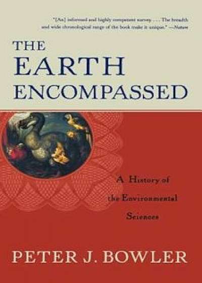 The Earth Encompassed: A History of the Environmental Sciences, Paperback/Peter J. Bowler