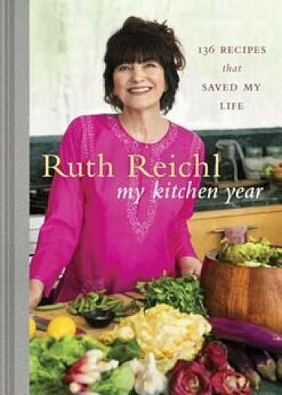 My Kitchen Year: 136 Recipes That Saved My Life, Hardcover/Ruth Reichl