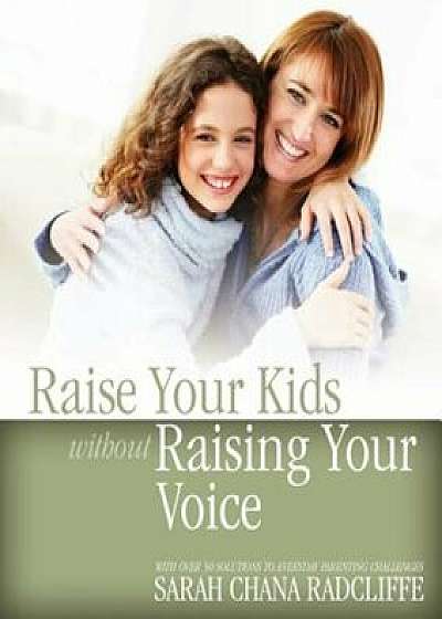 Raise Your Kids Without Raising Your Voice, Paperback/Sarah Chana Radcliffe