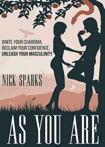 As You Are: Ignite Your Charisma, Reclaim Your Confidence, Unleash Your Masculinity, Paperback/Nick Sparks