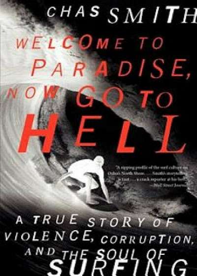 Welcome to Paradise, Now Go to Hell: A True Story of Violence, Corruption, and the Soul of Surfing, Paperback/Chas Smith