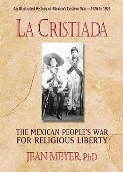 La Cristiada: The Mexican People's War for Religious Liberty, Paperback/Jean Meyer