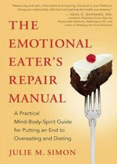 The Emotional Eater's Repair Manual: A Practical Mind-Body-Spirit Guide for Putting an End to Overeating and Dieting, Paperback/Julie M. Simon