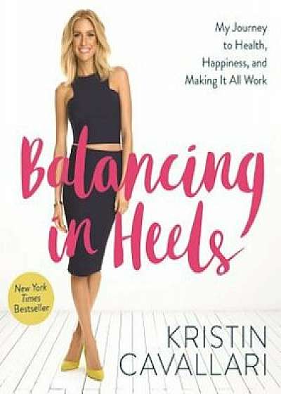 Balancing in Heels: My Journey to Health, Happiness, and Making It All Work, Paperback/Kristin Cavallari