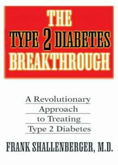 The Type 2 Diabetes Breakthrough: A Revolutionary Approach to Treating Type 2 Diabetes, Paperback/Frank Shallenberger