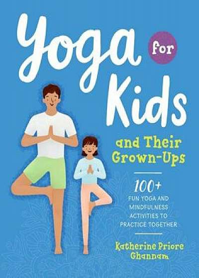 Yoga for Kids and Their Grown-Ups: 100+ Fun Yoga and Mindfulness Activities to Practice Together, Paperback/Katherine Priore Ghannam