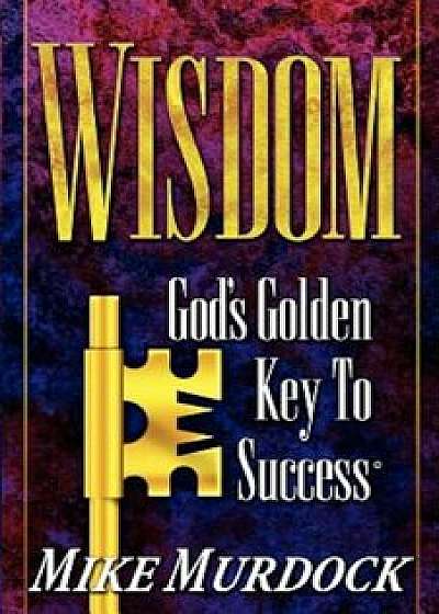 Wisdom- God's Golden Key to Success, Paperback/Mike Murdock
