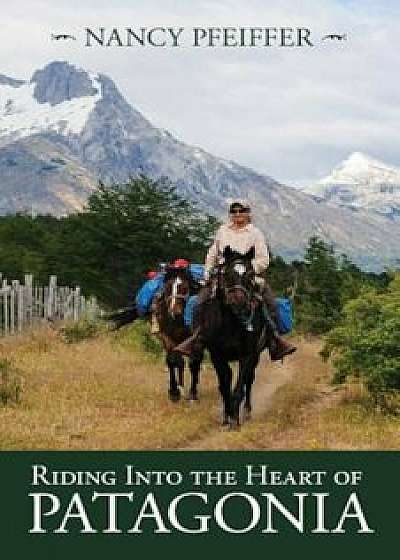 Riding Into the Heart of Patagonia, Paperback/Nancy Pfeiffer