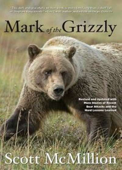 Mark of the Grizzly: Revised and Updated with More Stories of Recent Bear Attacks and the Hard Lessons Learned, Paperback/Scott McMillion