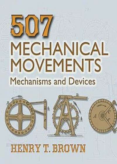 507 Mechanical Movements: Mechanisms and Devices, Paperback/Henry T. Brown