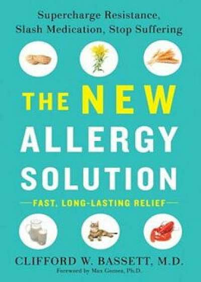 The New Allergy Solution: Supercharge Resistance, Slash Medication, Stop Suffering, Hardcover/Clifford Bassett