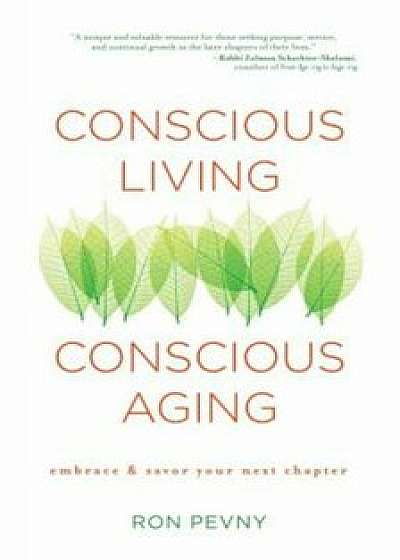 Conscious Living, Conscious Aging: Embrace & Savor Your Next Chapter, Paperback/Ron Pevny