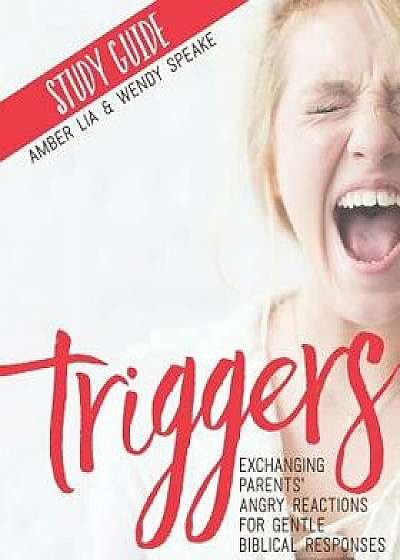 Triggers Study Guide: Exchanging Parents' Angry Reactions for Gentle Biblical Responses, Paperback/Amber Lia