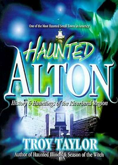 Haunted Alton: History & Hauntings of the Riverbend Region, Paperback/Troy Taylor