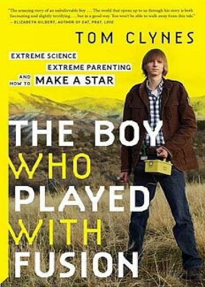 The Boy Who Played with Fusion: Extreme Science, Extreme Parenting, and How to Make a Star, Paperback/Tom Clynes